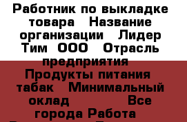Работник по выкладке товара › Название организации ­ Лидер Тим, ООО › Отрасль предприятия ­ Продукты питания, табак › Минимальный оклад ­ 21 600 - Все города Работа » Вакансии   . Тыва респ.,Ак-Довурак г.